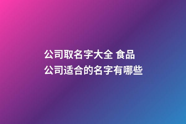 公司取名字大全 食品公司适合的名字有哪些